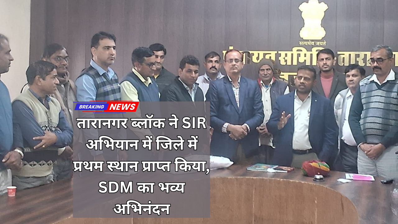 तारानगर ब्लॉक ने SIR अभियान में जिले में प्रथम स्थान प्राप्त किया, SDM का भव्य अभिनंदन